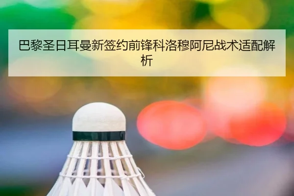 巴黎圣日耳曼新签约前锋科洛穆阿尼战术适配解析